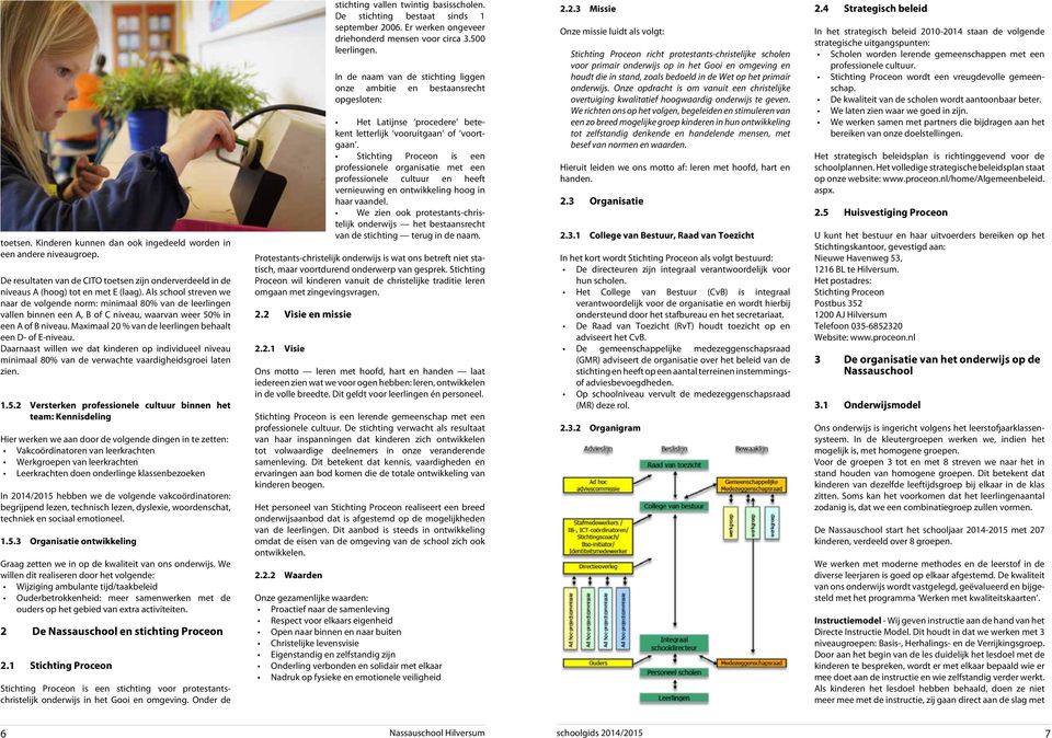 Maximaal 20 % van de leerlingen behaalt een D- of E-niveau. Daarnaast willen we dat kinderen op individueel niveau minimaal 80% van de verwachte vaardigheidsgroei laten zien. 1.5.