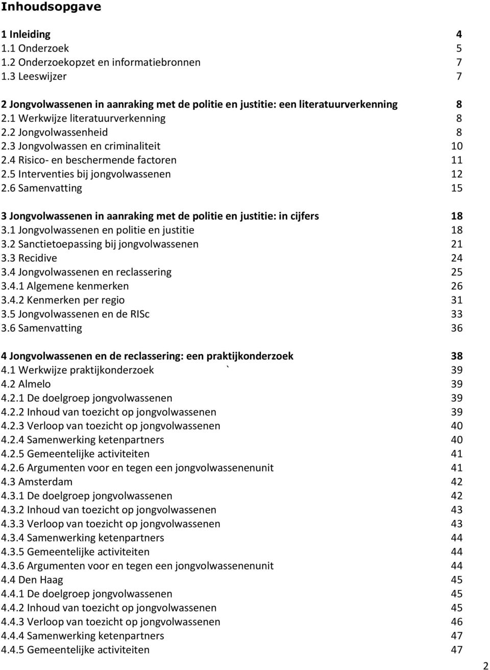 6 Samenvatting 15 3 Jongvolwassenen in aanraking met de politie en justitie: in cijfers 18 3.1 Jongvolwassenen en politie en justitie 18 3.2 Sanctietoepassing bij jongvolwassenen 21 3.3 Recidive 24 3.