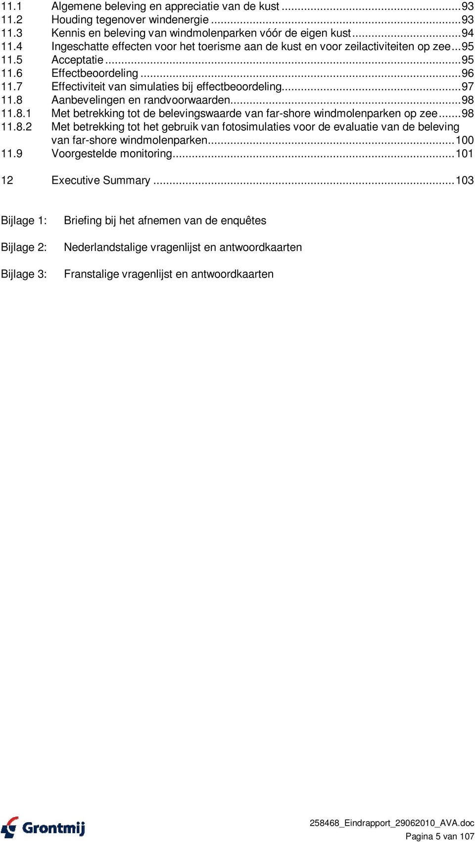 ..97 11.8 Aanbevelingen en randvoorwaarden...98 11.8.1 Met betrekking tot de belevingswaarde van far-shore windmolenparken op zee...98 11.8.2 Met betrekking tot het gebruik van fotosimulaties voor de evaluatie van de beleving van far-shore windmolenparken.