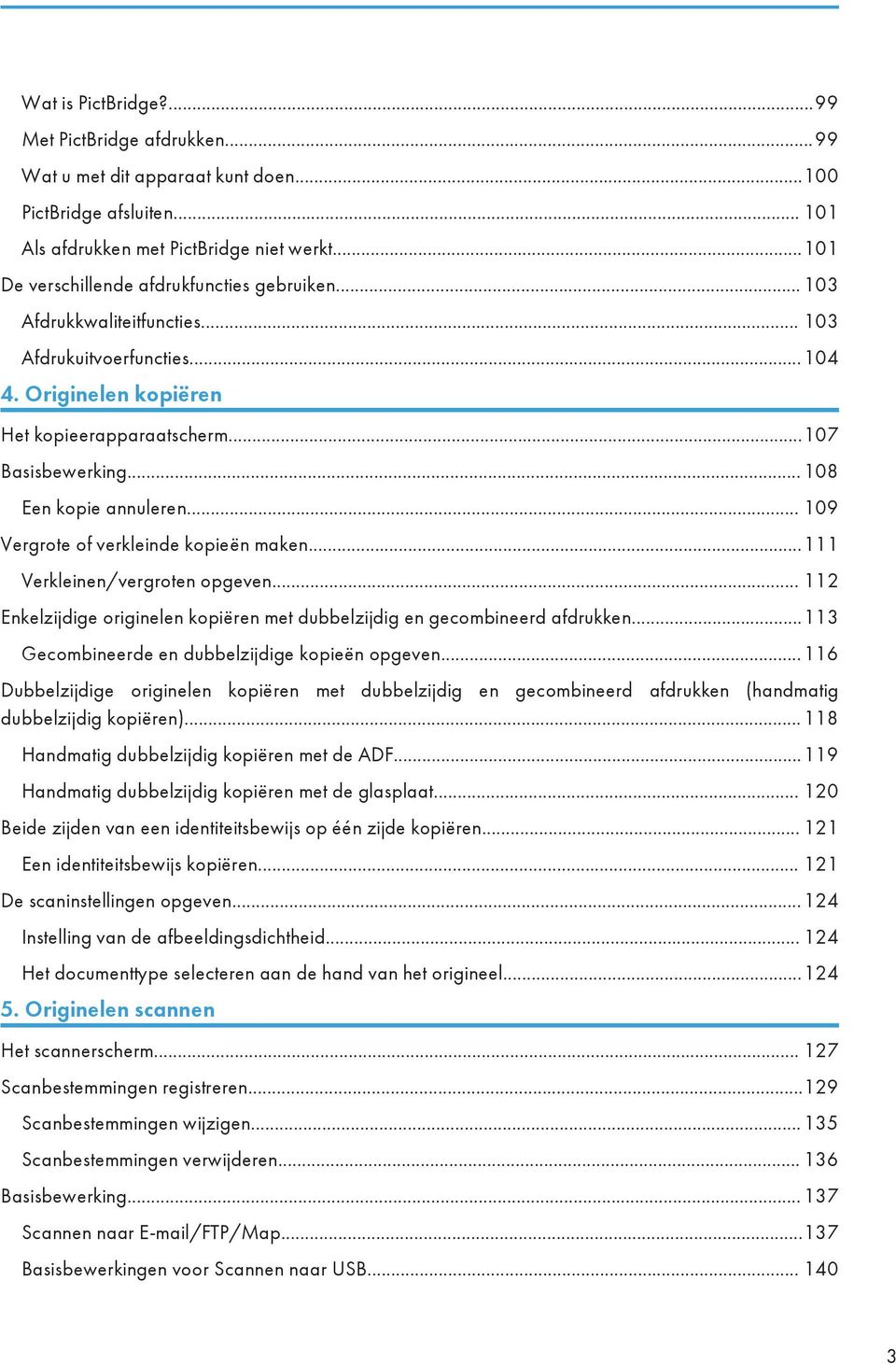 ..108 Een kopie annuleren... 109 Vergrote of verkleinde kopieën maken...111 Verkleinen/vergroten opgeven... 112 Enkelzijdige originelen kopiëren met dubbelzijdig en gecombineerd afdrukken.