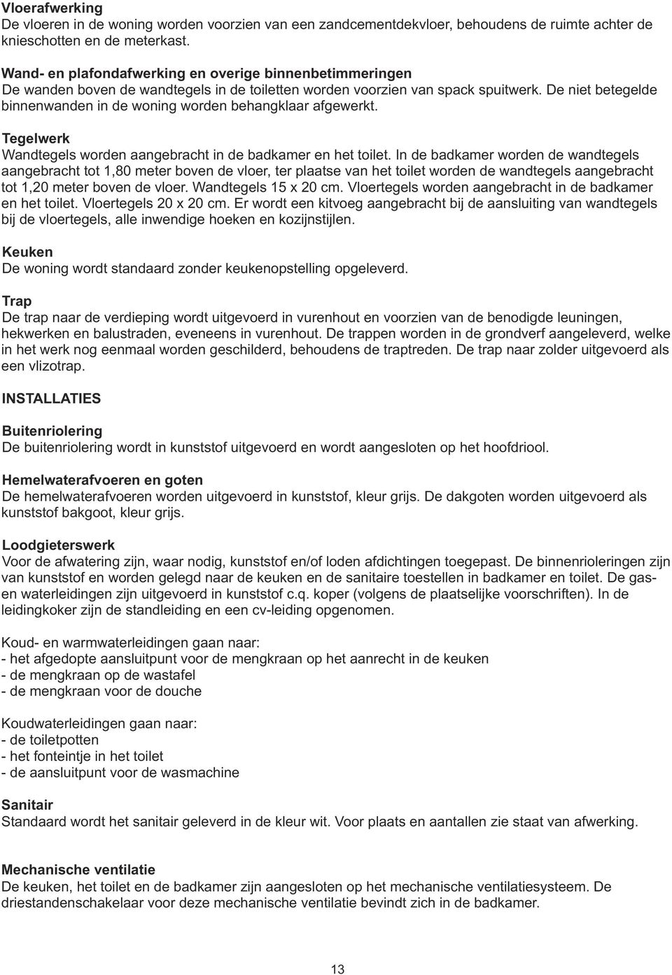 De niet betegelde binnenwanden in de woning worden behangklaar afgewerkt. Tegelwerk Wandtegels worden aangebracht in de badkamer en het toilet.