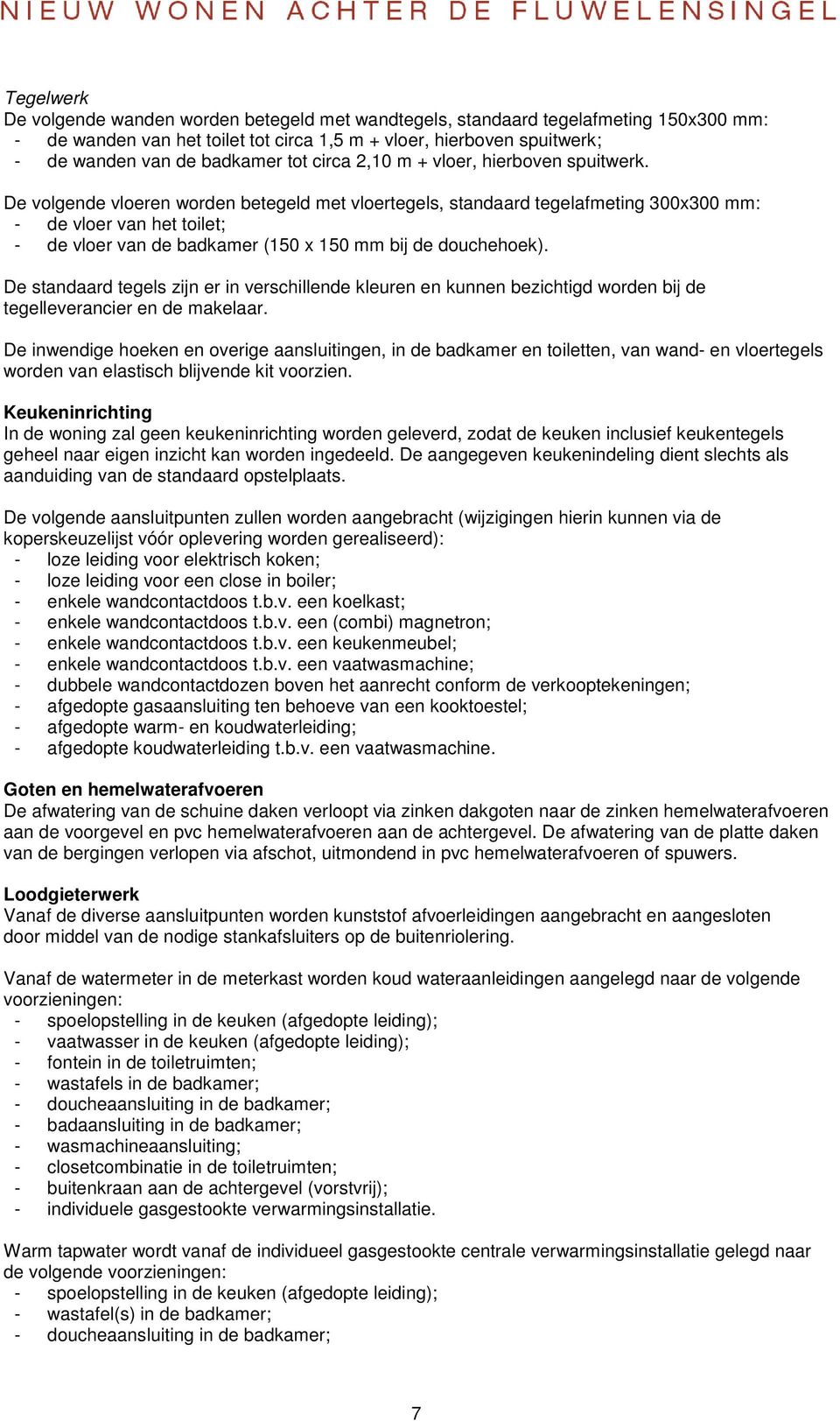 De volgende vloeren worden betegeld met vloertegels, standaard tegelafmeting 300x300 mm: - de vloer van het toilet; - de vloer van de badkamer (150 x 150 mm bij de douchehoek).