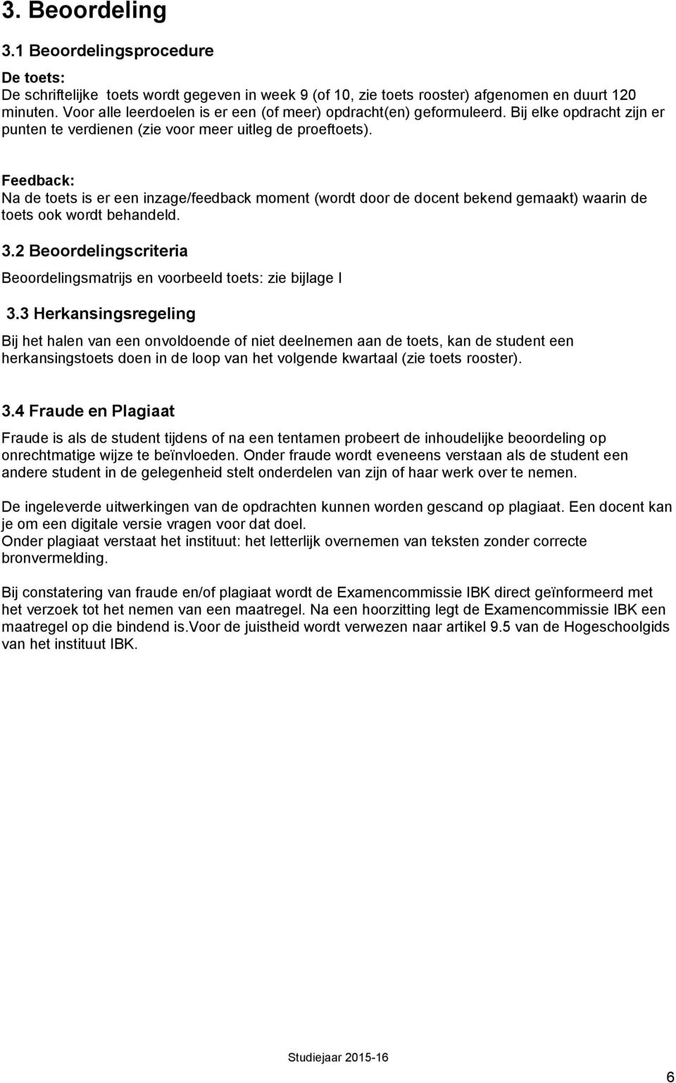 Feedback: Na de toets is er een inzage/feedback moment (wordt door de docent bekend gemaakt) waarin de toets ook wordt behandeld. 3.