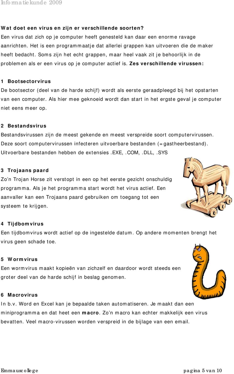 Soms zijn het echt grappen, maar heel vaak zit je behoorlijk in de problemen als er een virus op je computer actief is.