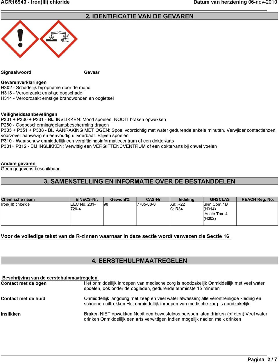 NOOIT braken opwekken P280 - Oogbescherming/gelaatsbescherming dragen P305 + P351 + P338 - BIJ AANRAKING MET OGEN: Spoel voorzichtig met water gedurende enkele minuten.