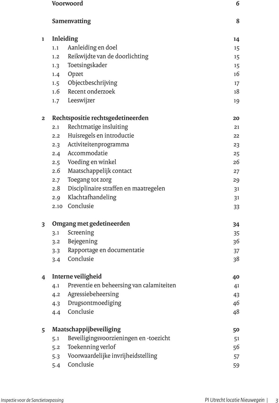 6 Maatschappelijk contact 27 2.7 Toegang tot zorg 29 2.8 Disciplinaire straffen en maatregelen 31 2.9 Klachtafhandeling 31 2.10 Conclusie 33 3 Omgang met gedetineerden 34 3.1 Screening 35 3.