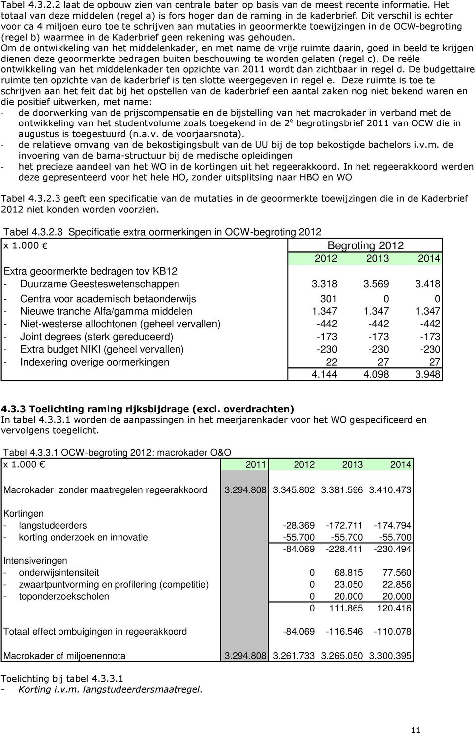 Om de ontwikkeling van het middelenkader, en met name de vrije ruimte daarin, goed in beeld te krijgen dienen deze geoormerkte bedragen buiten beschouwing te worden gelaten (regel c).