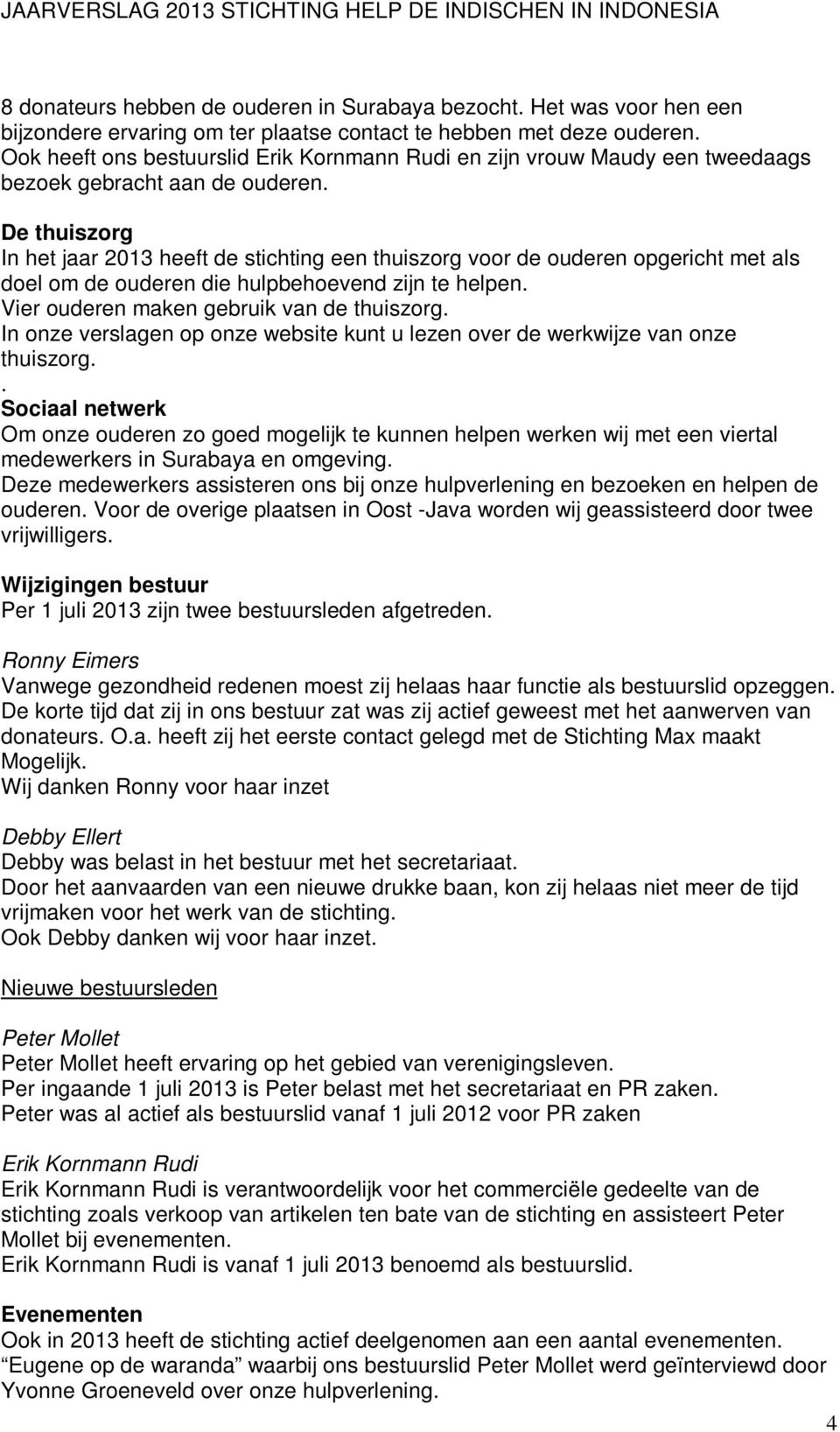 De thuiszorg In het jaar 2013 heeft de stichting een thuiszorg voor de ouderen opgericht met als doel om de ouderen die hulpbehoevend zijn te helpen. Vier ouderen maken gebruik van de thuiszorg.