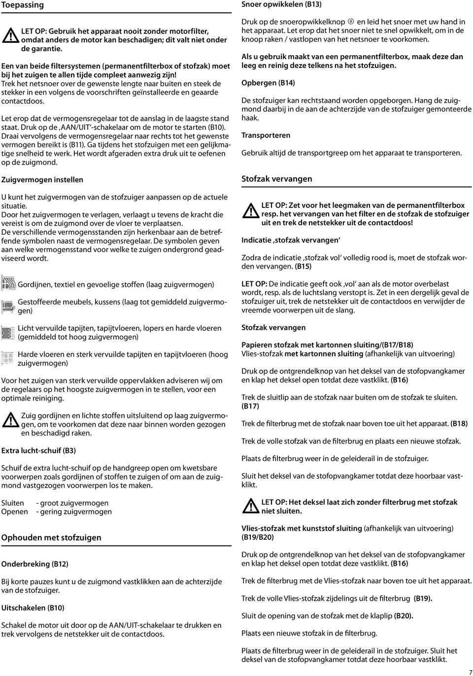 Trek het netsnoer over de gewenste lengte naar buiten en steek de stekker in een volgens de voorschriften geïnstalleerde en geaarde contactdoos.