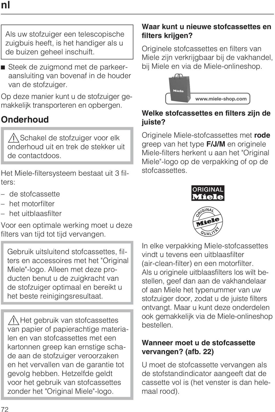 Het Miele-filtersysteem bestaat uit 3 filters: de stofcassette het motorfilter het uitblaasfilter Voor een optimale werking moet u deze filters van tijd tot tijd vervangen.