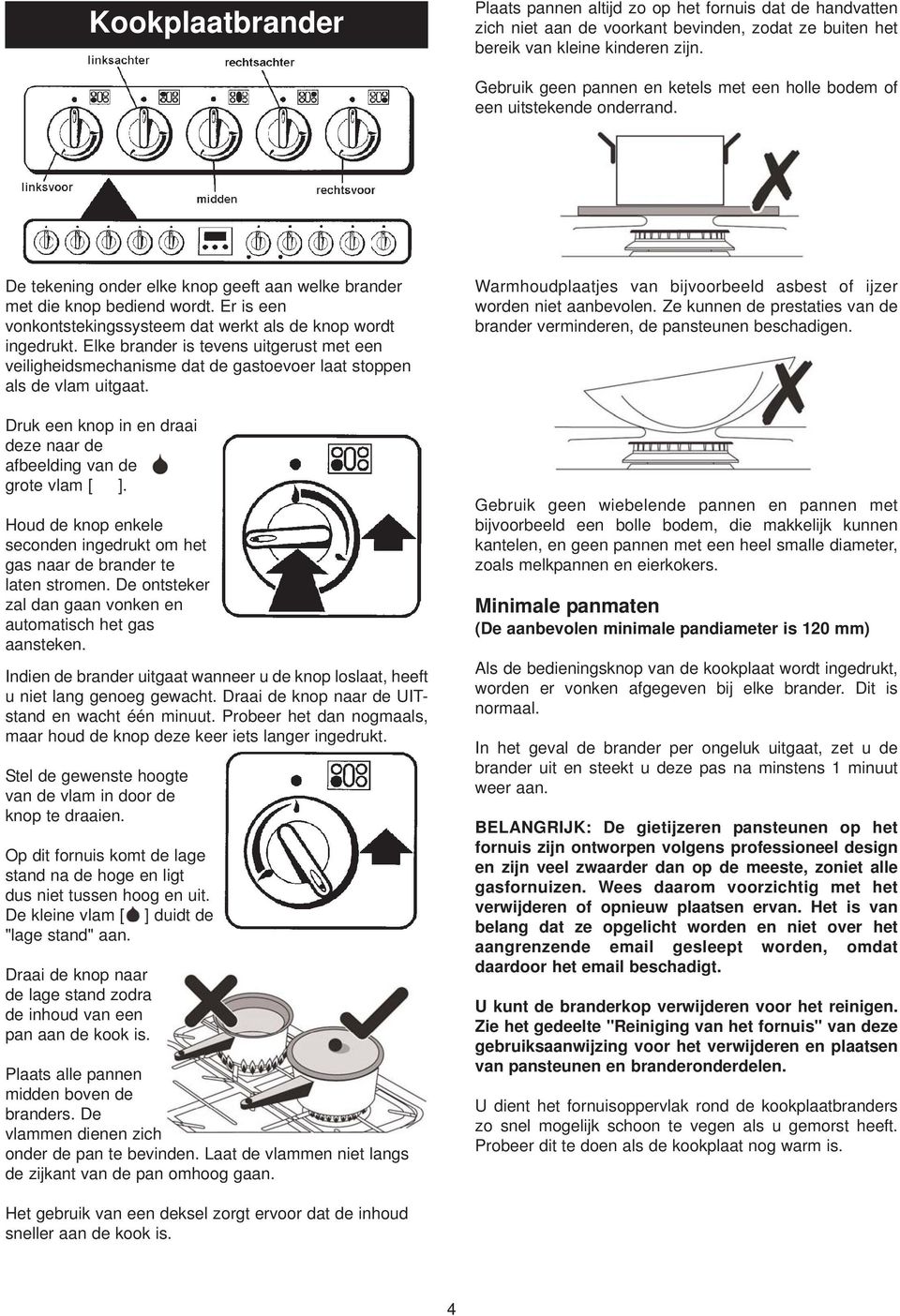 Er is een vonkontstekingssysteem dat werkt als de knop wordt ingedrukt. Elke brander is tevens uitgerust met een veiligheidsmechanisme dat de gastoevoer laat stoppen als de vlam uitgaat.