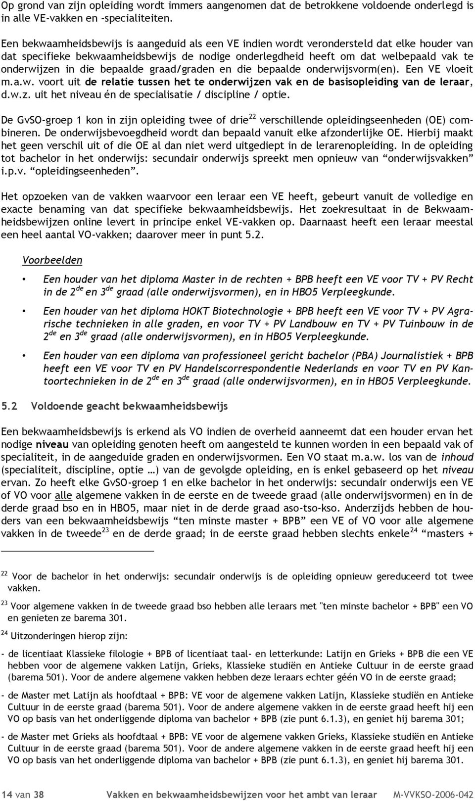 die bepaalde graad/graden en die bepaalde onderwijsvorm(en). Een VE vloeit m.a.w. voort uit de relatie tussen het te onderwijzen vak en de basisopleiding van de leraar, d.w.z. uit het niveau én de specialisatie / discipline / optie.