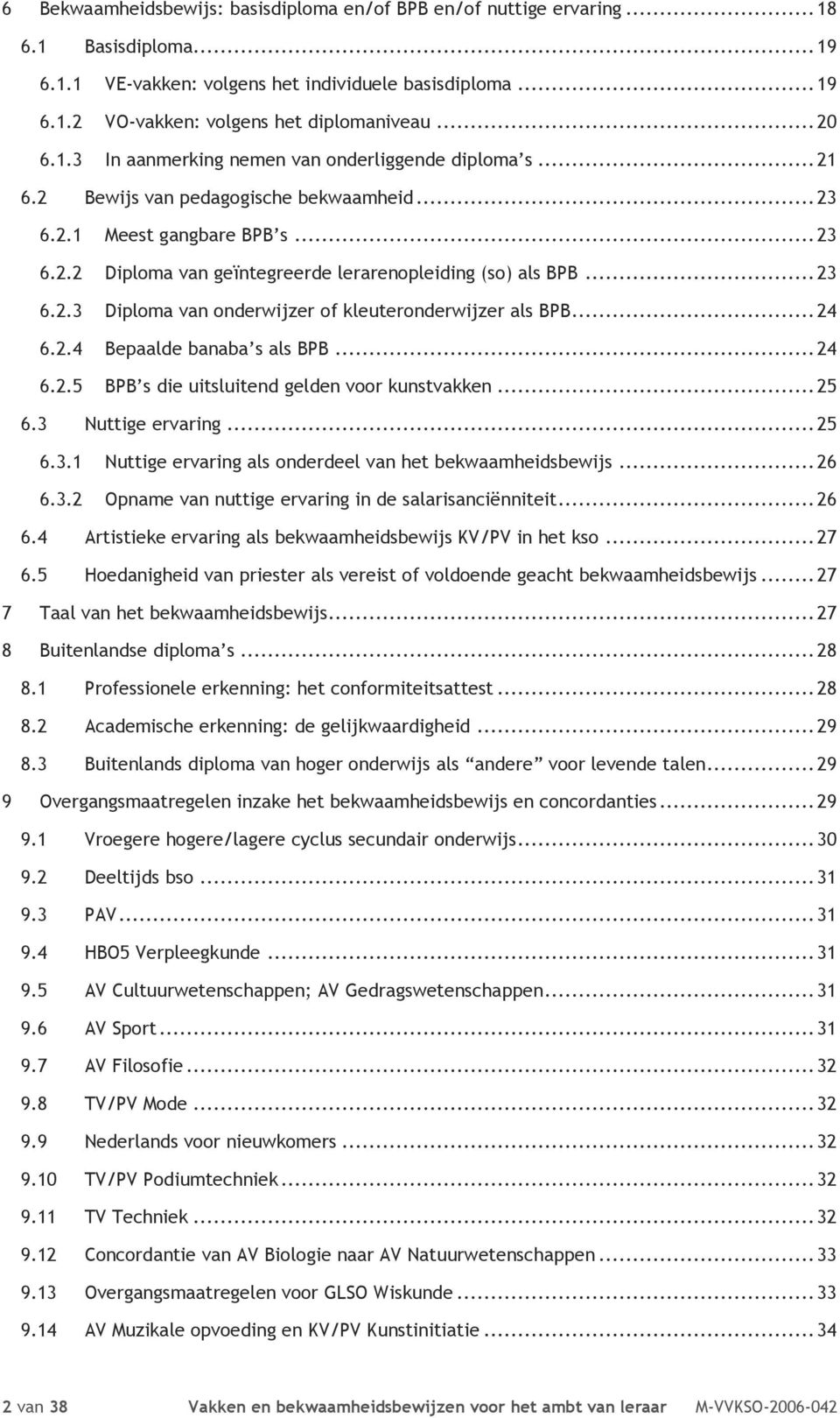 .. 23 6.2.3 Diploma van onderwijzer of kleuteronderwijzer als BPB... 24 6.2.4 Bepaalde banaba s als BPB... 24 6.2.5 BPB s die uitsluitend gelden voor kunstvakken... 25 6.3 Nuttige ervaring... 25 6.3.1 Nuttige ervaring als onderdeel van het bekwaamheidsbewijs.