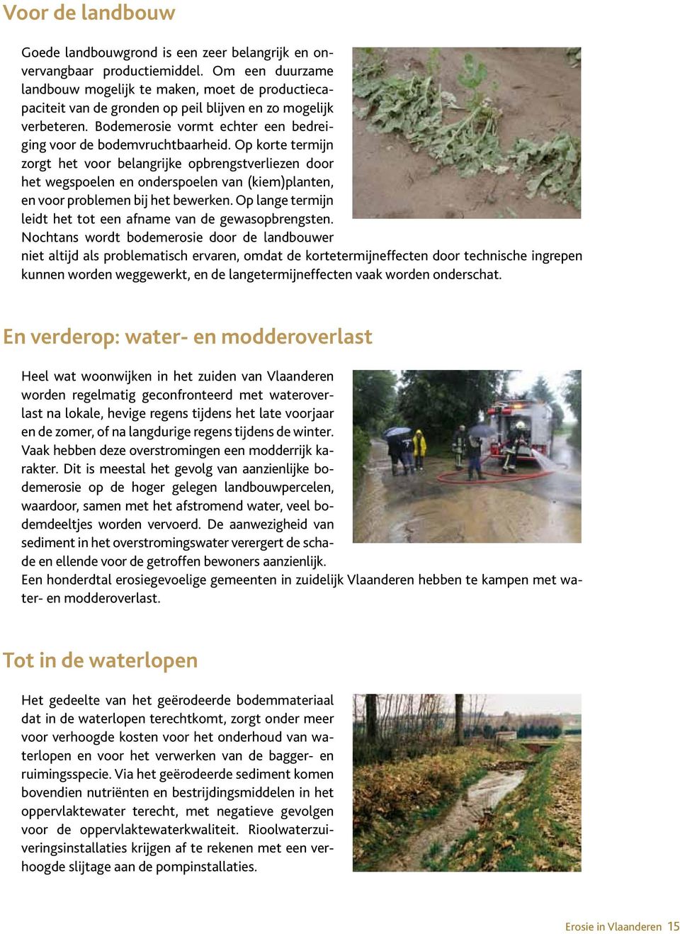 Op korte termijn zorgt het voor belangrijke opbrengstverliezen door het wegspoelen en onderspoelen van (kiem)planten, en voor problemen bij het bewerken.