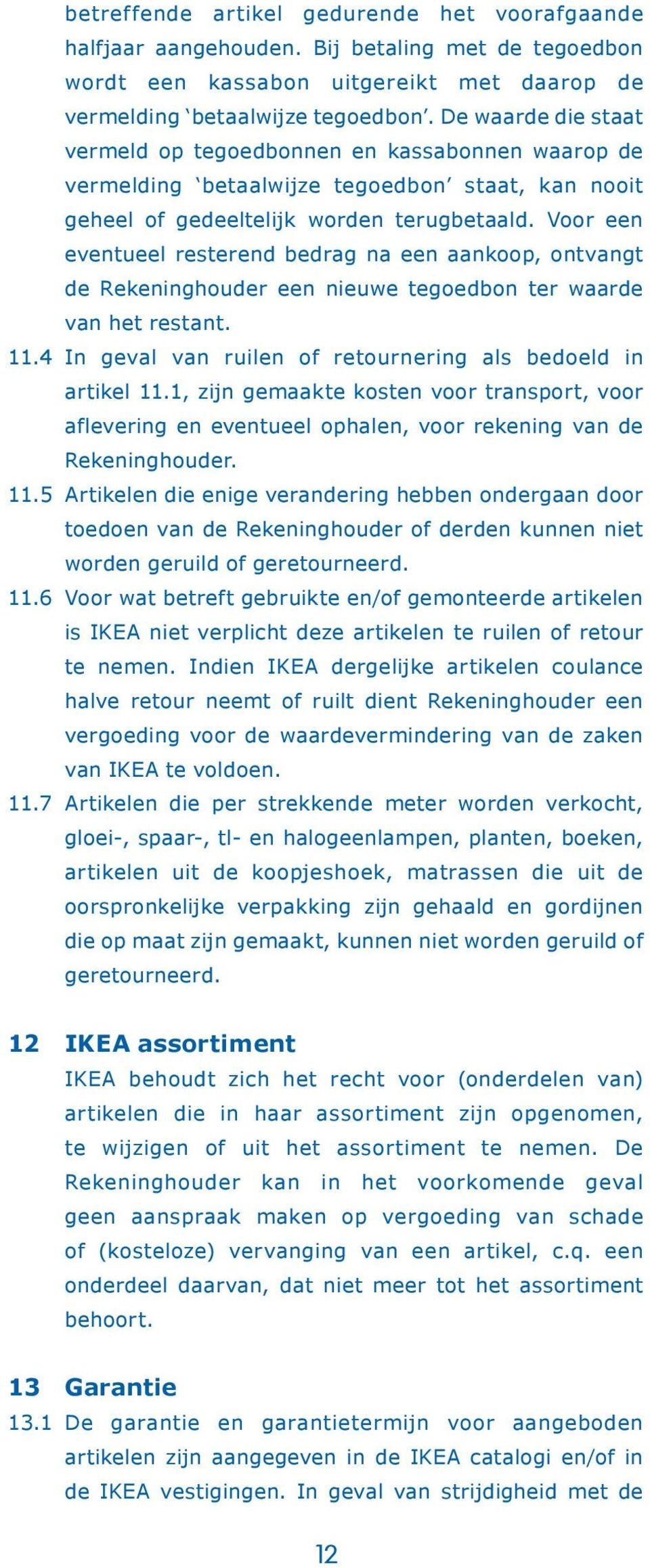 Voor een eventueel resterend bedrag na een aankoop, ontvangt de Rekeninghouder een nieuwe tegoedbon ter waarde van het restant. 11.4 In geval van ruilen of retournering als bedoeld in artikel 11.