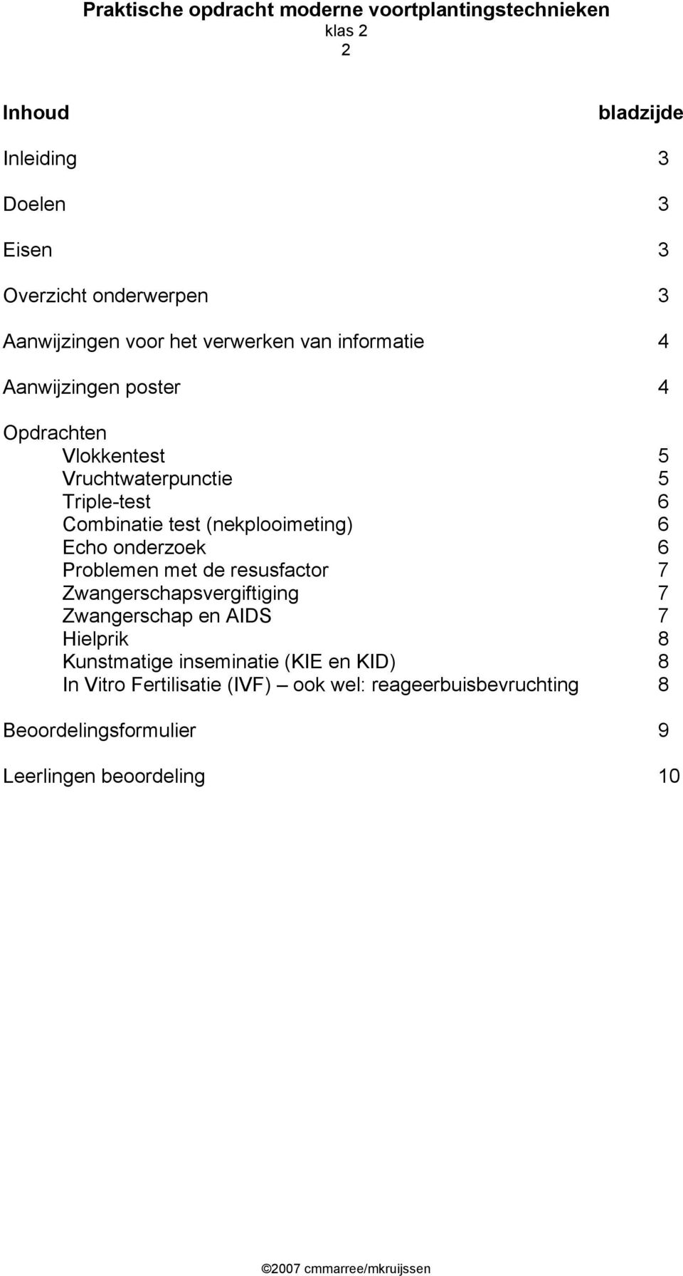 onderzoek 6 Problemen met de resusfactor 7 Zwangerschapsvergiftiging 7 Zwangerschap en AIDS 7 Hielprik 8 Kunstmatige