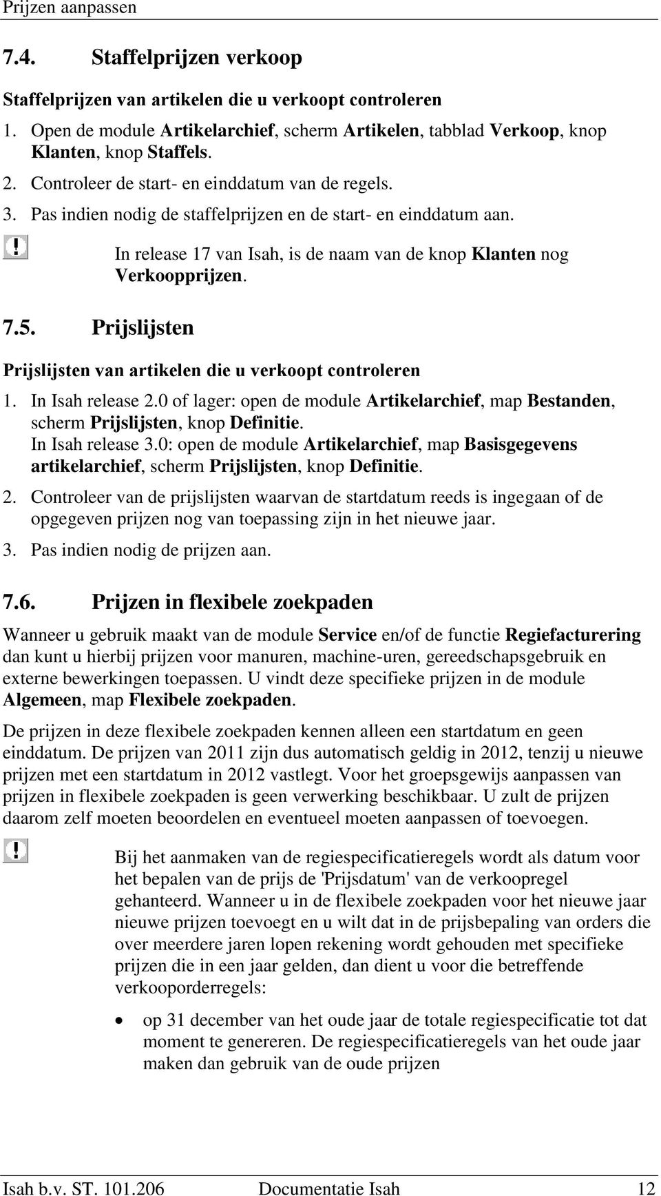 Prijslijsten In release 17 van Isah, is de naam van de knop Klanten nog Verkoopprijzen. Prijslijsten van artikelen die u verkoopt controleren 1. In Isah release 2.