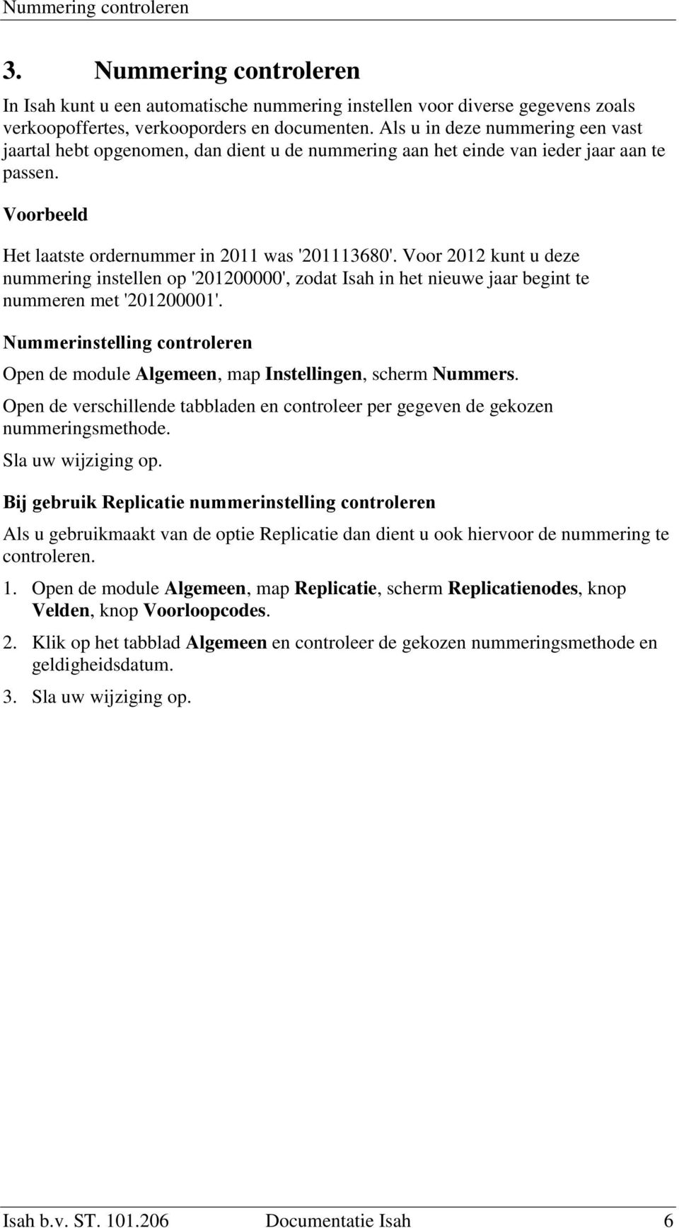 Voor 2012 kunt u deze nummering instellen op '201200000', zodat Isah in het nieuwe jaar begint te nummeren met '201200001'.