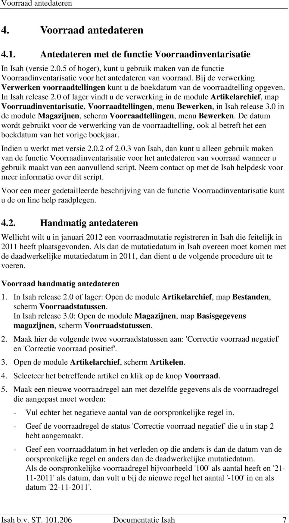 Bij de verwerking Verwerken voorraadtellingen kunt u de boekdatum van de voorraadtelling opgeven. In Isah release 2.