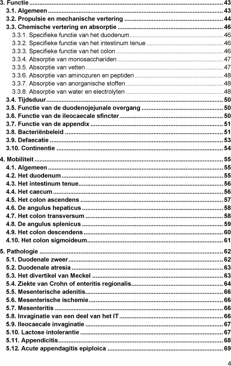 .. 48 3.3.8. Absorptie van water en electrolyten... 48 3.4. Tijdsduur... 50 3.5. Functie van de duodenojejunale overgang... 50 3.6. Functie van de ileocaecale sfincter... 50 3.7.