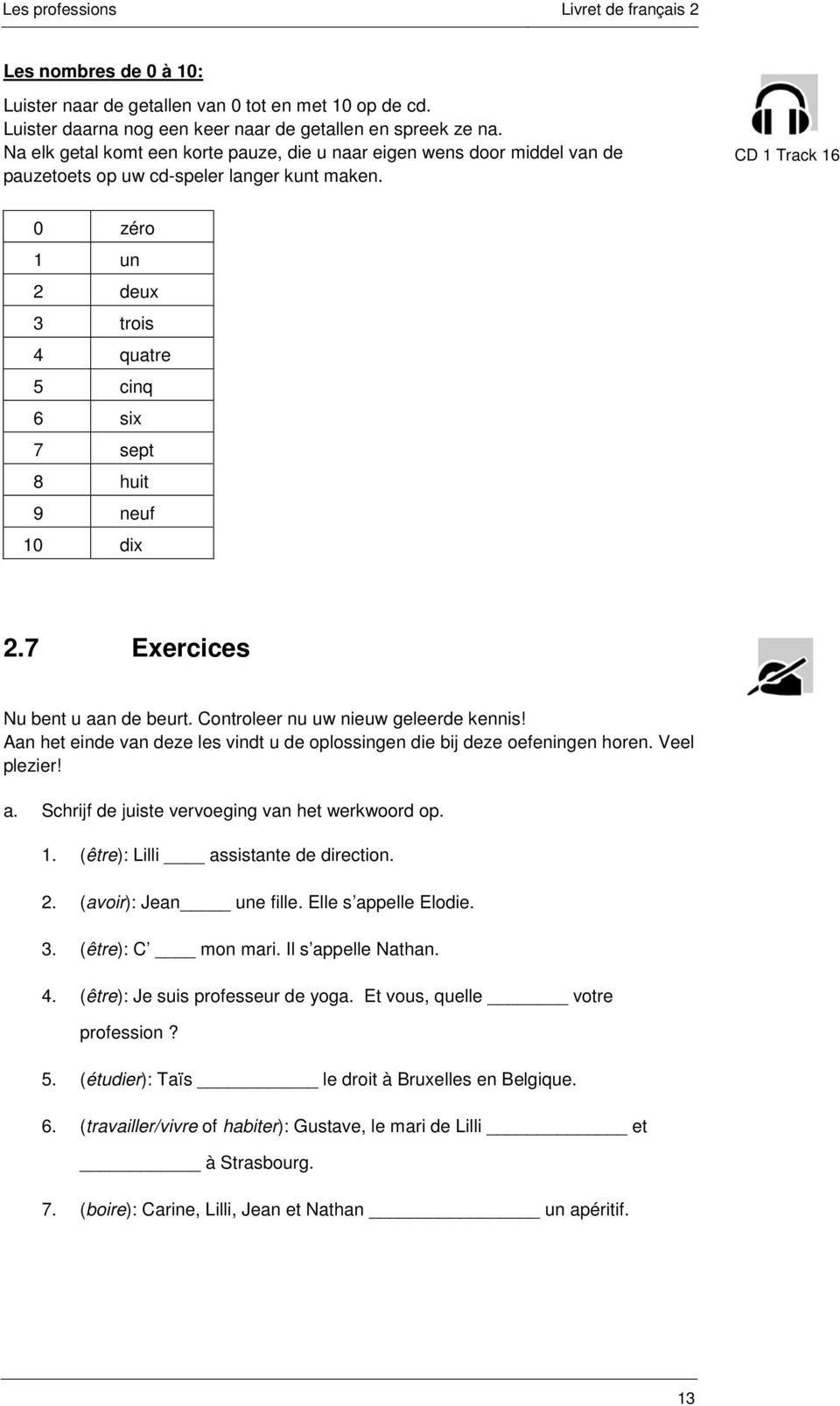 CD 1 Track 16 0 zéro 1 un 2 deux 3 trois 4 quatre 5 cinq 6 six 7 sept 8 huit 9 neuf 10 dix 2.7 Exercices Nu bent u aan de beurt. Controleer nu uw nieuw geleerde kennis!