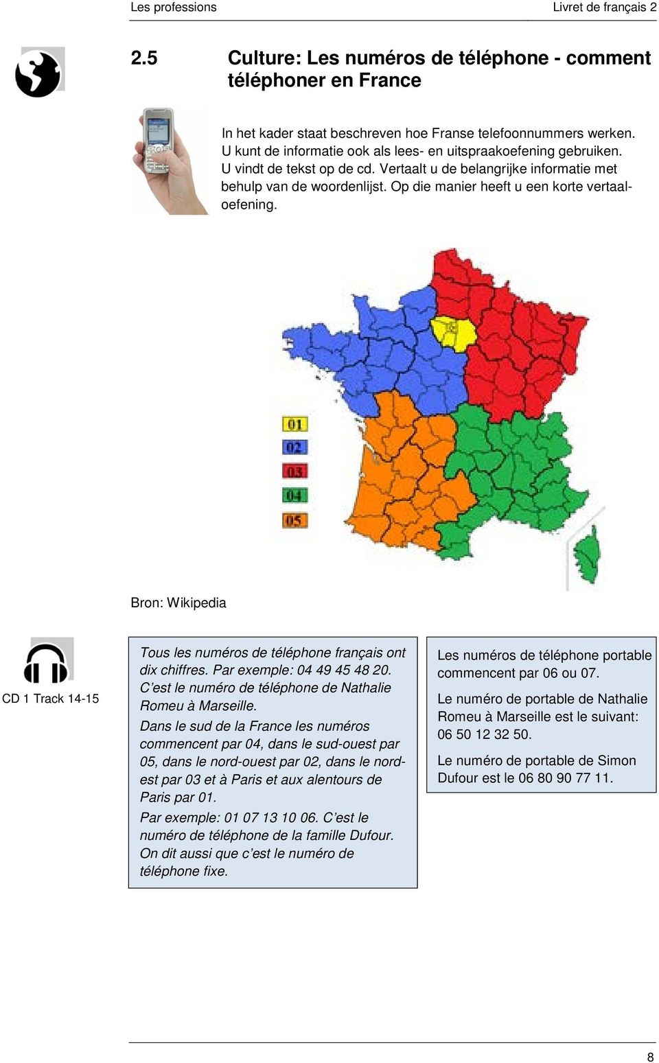 Bron: Wikipedia CD 1 Track 14-15 Tous les numéros de téléphone français ont dix chiffres. Par exemple: 04 49 45 48 20. C est le numéro de téléphone de Nathalie Romeu à Marseille.