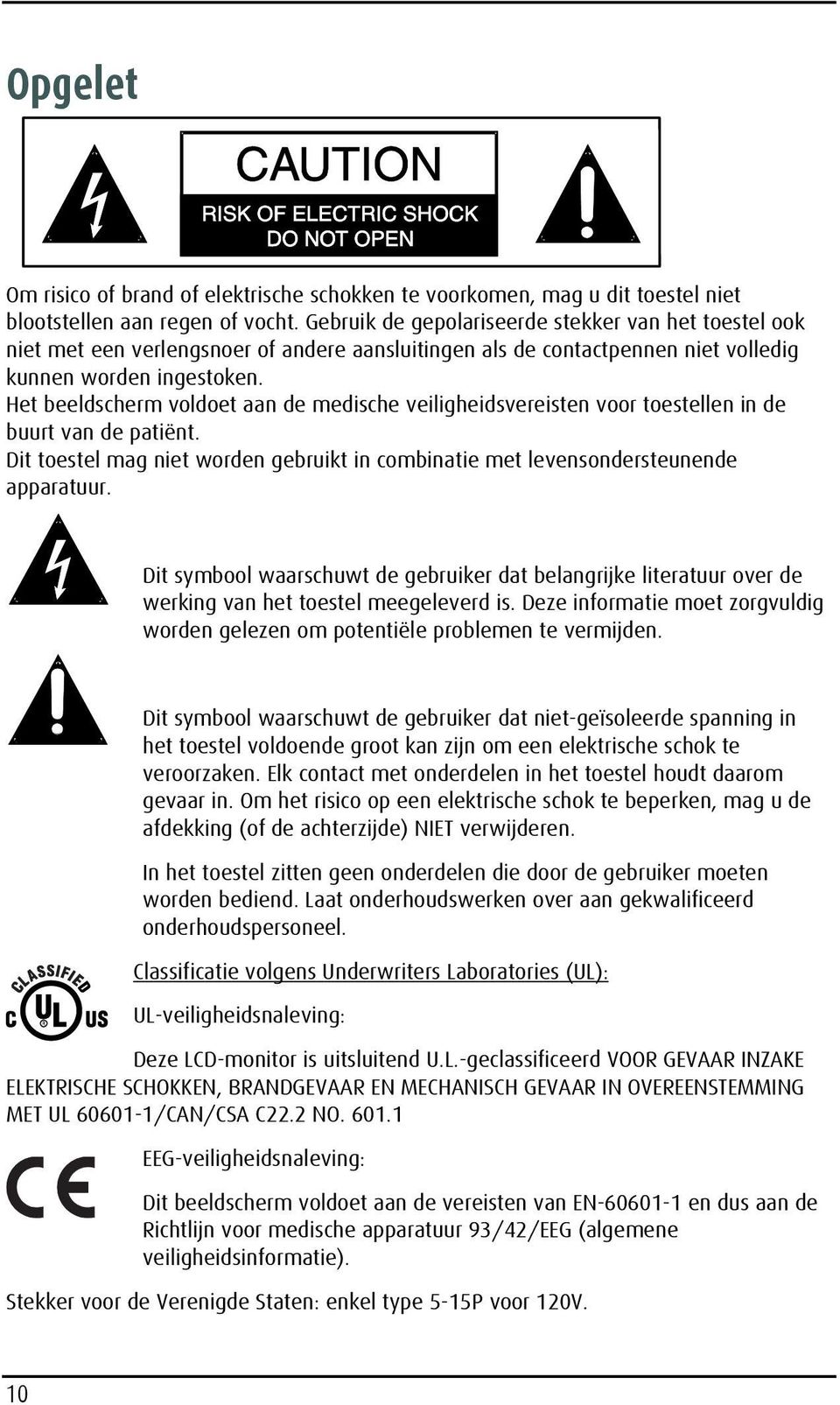 Het beeldscherm voldoet aan de medische veiligheidsvereisten voor toestellen in de buurt van de patiënt. Dit toestel mag niet worden gebruikt in combinatie met levensondersteunende apparatuur.