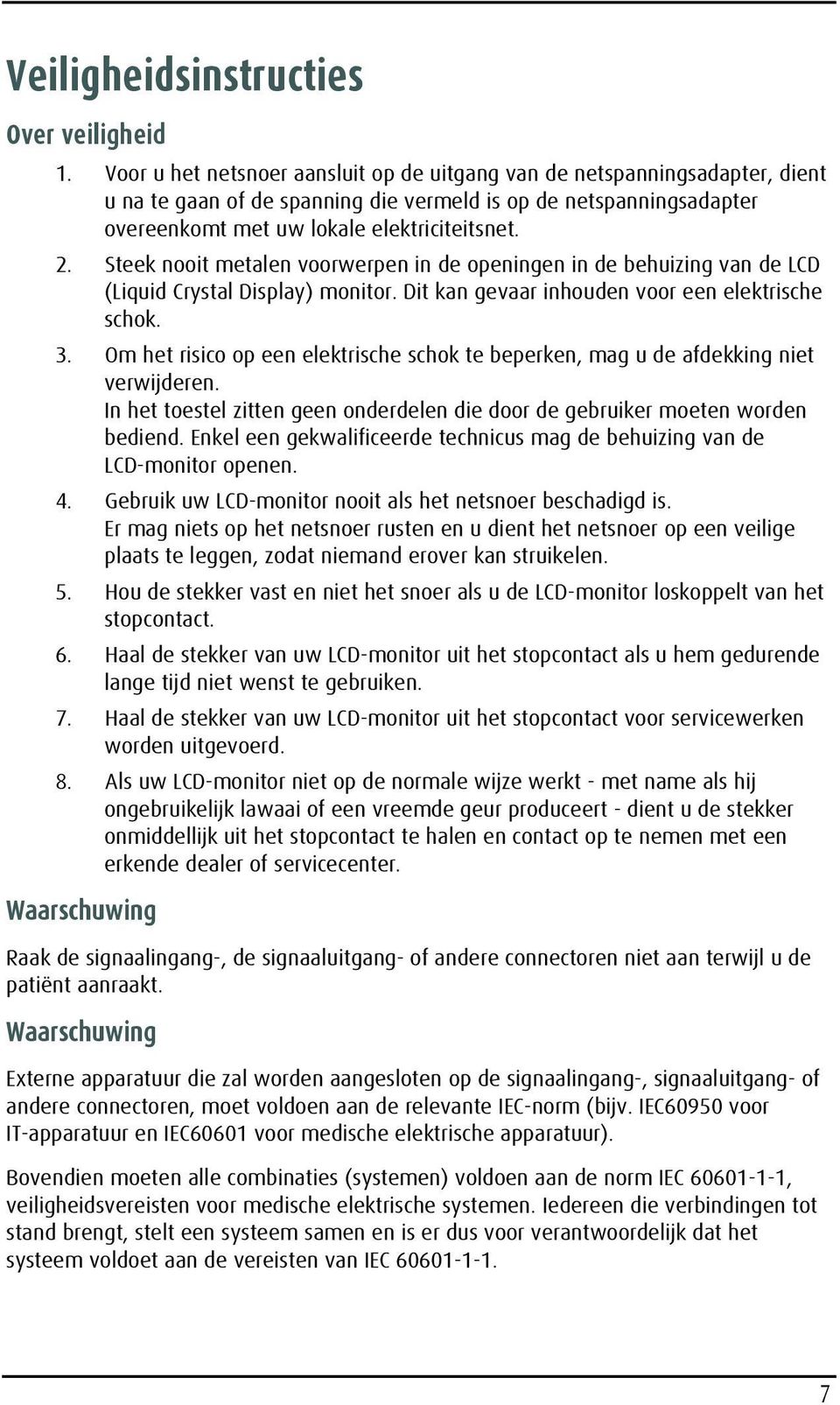 Steek nooit metalen voorwerpen in de openingen in de behuizing van de LCD (Liquid Crystal Display) monitor. Dit kan gevaar inhouden voor een elektrische schok. 3.