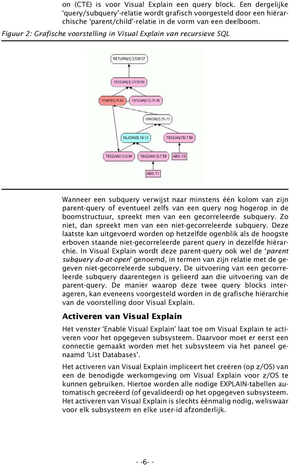 boomstructuur, spreekt men van een gecorreleerde subquery. Zo niet, dan spreekt men van een niet-gecorreleerde subquery.