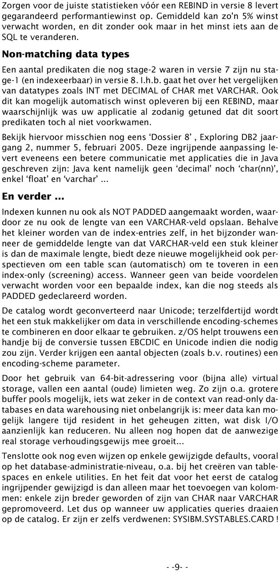 Non-matching data types Een aantal predikaten die nog stage-2 waren in versie 7 zijn nu stage-1 (en indexeerbaar) in versie 8. I.h.b. gaat het over het vergelijken van datatypes zoals INT met DECIMAL of CHAR met VARCHAR.