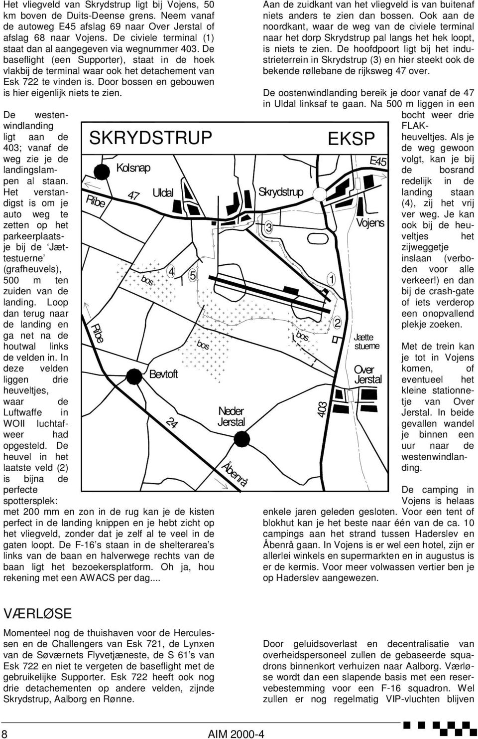 Door sen en gebouwen is hier eigenlijk niets te zien. De westenwindlanding ligt aan de SKRYDSTRUP 40; vanaf de weg zie je de landingslampen al staan.