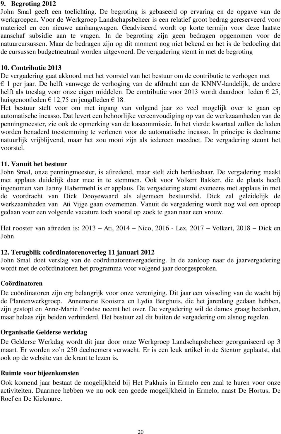 Geadviseerd wordt op korte termijn voor deze laatste aanschaf subsidie aan te vragen. In de begroting zijn geen bedragen opgenomen voor de natuurcursussen.