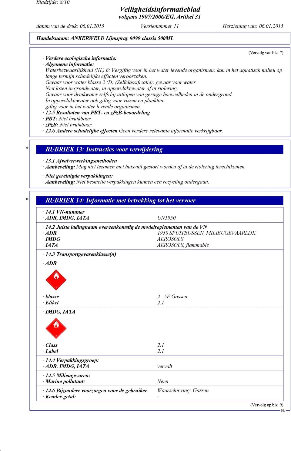 veroorzaken. Gevaar voor water klasse 2 (D) (Zelfclassificatie): gevaar voor water Niet lozen in grondwater, in oppervlaktewater of in riolering.