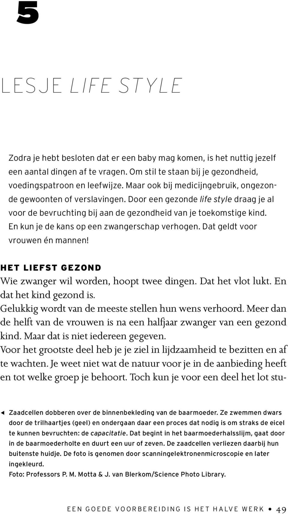 En kun je de kans op een zwangerschap verhogen. Dat geldt voor vrouwen én mannen! HET LIEFST GEZOND Wie zwanger wil worden, hoopt twee dingen. Dat het vlot lukt. En dat het kind gezond is.