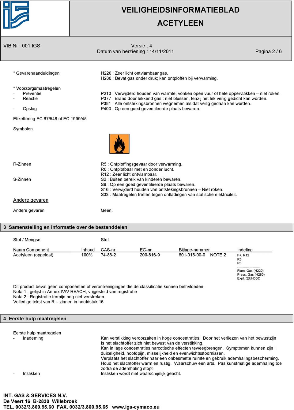 - Reactie P377 : Brand door lekkend gas : niet blussen, tenzij het lek veilig gedicht kan worden. P381 : Alle ontstekingsbronnen wegnemen als dat veilig gedaan kan worden.