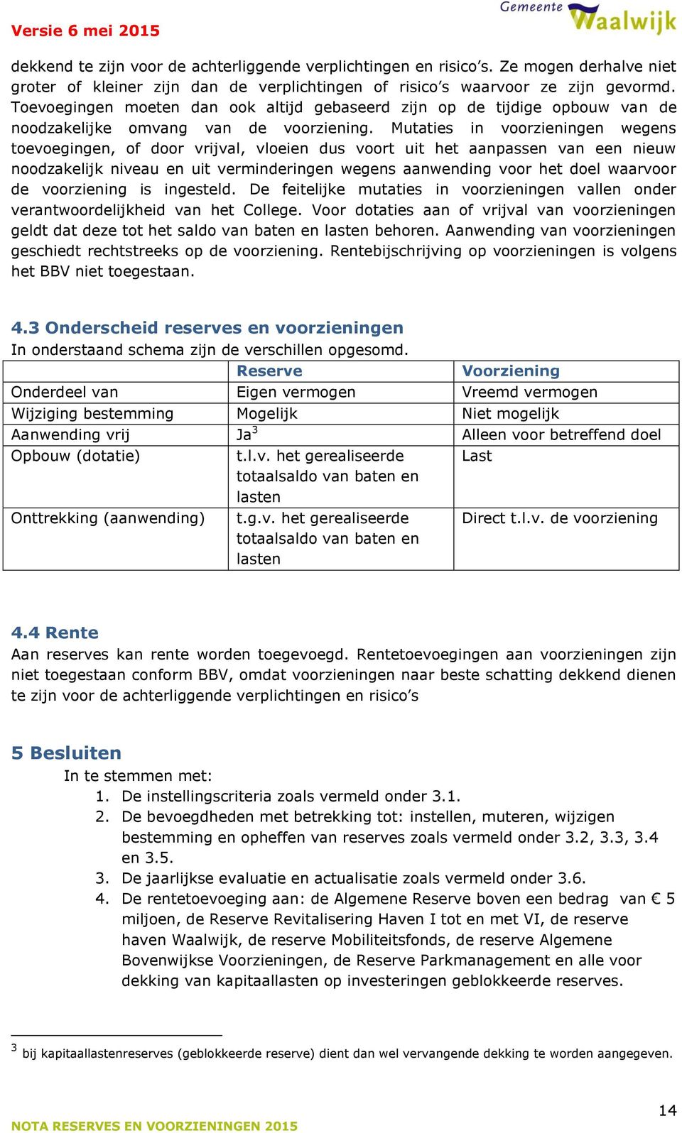 Mutaties in voorzieningen wegens toevoegingen, of door vrijval, vloeien dus voort uit het aanpassen van een nieuw noodzakelijk niveau en uit verminderingen wegens aanwending voor het doel waarvoor de