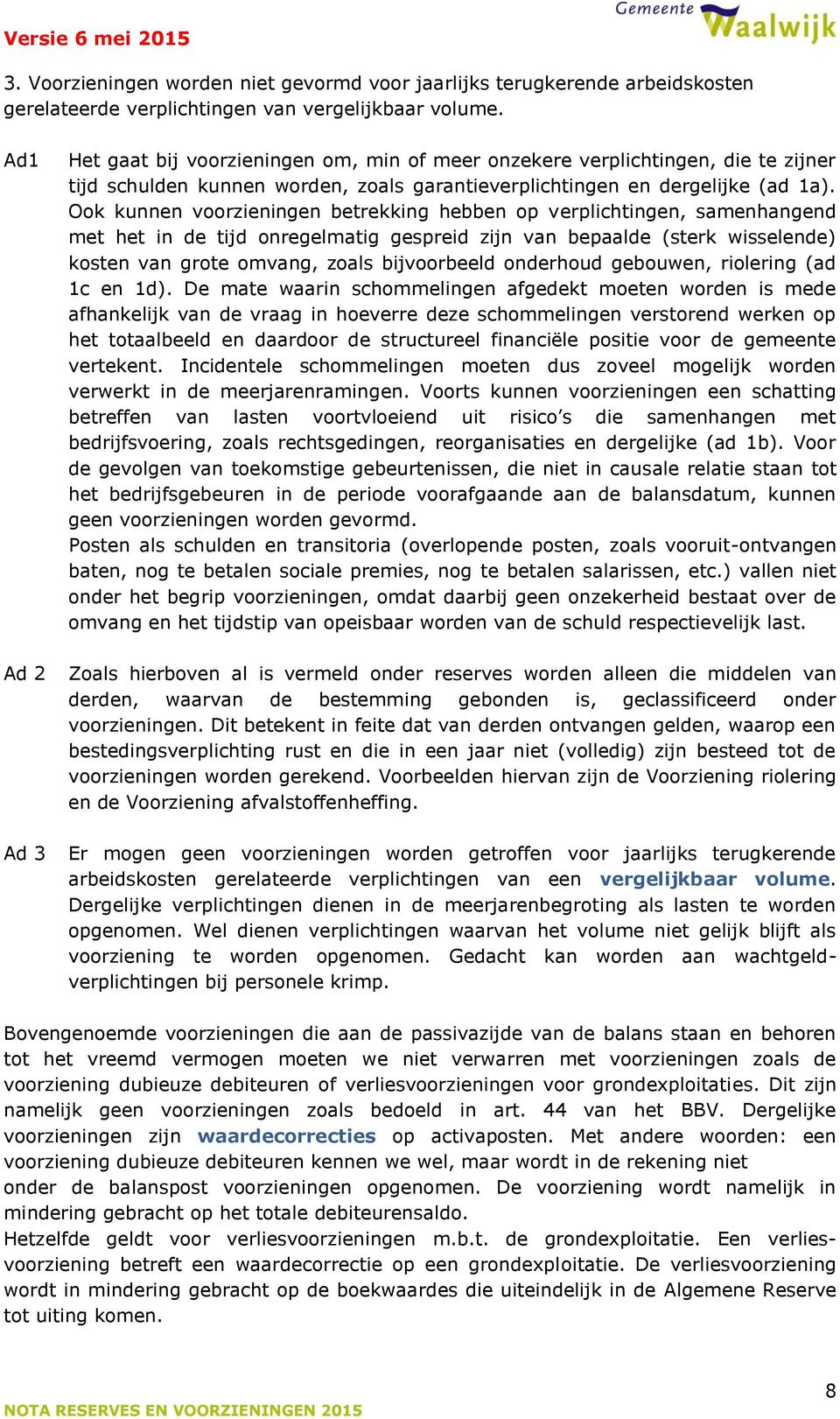 Ook kunnen voorzieningen betrekking hebben op verplichtingen, samenhangend met het in de tijd onregelmatig gespreid zijn van bepaalde (sterk wisselende) kosten van grote omvang, zoals bijvoorbeeld