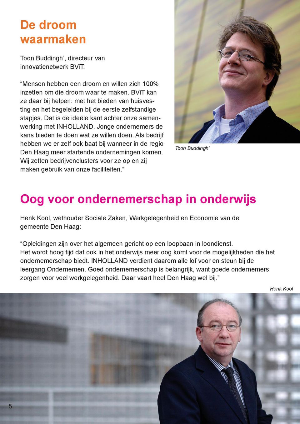 Jonge ondernemers de kans bieden te doen wat ze willen doen. Als bedrijf hebben we er zelf ook baat bij wanneer in de regio Den Haag meer startende ondernemingen komen.