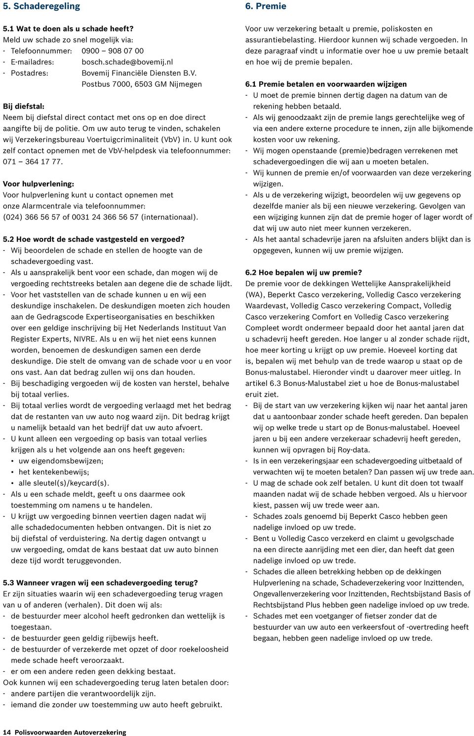 Om uw auto terug te vinden, schakelen wij Verzekeringsbureau Voertuigcriminaliteit (VbV) in. U kunt ook zelf contact opnemen met de VbV-helpdesk via telefoonnummer: 071 364 17 77.