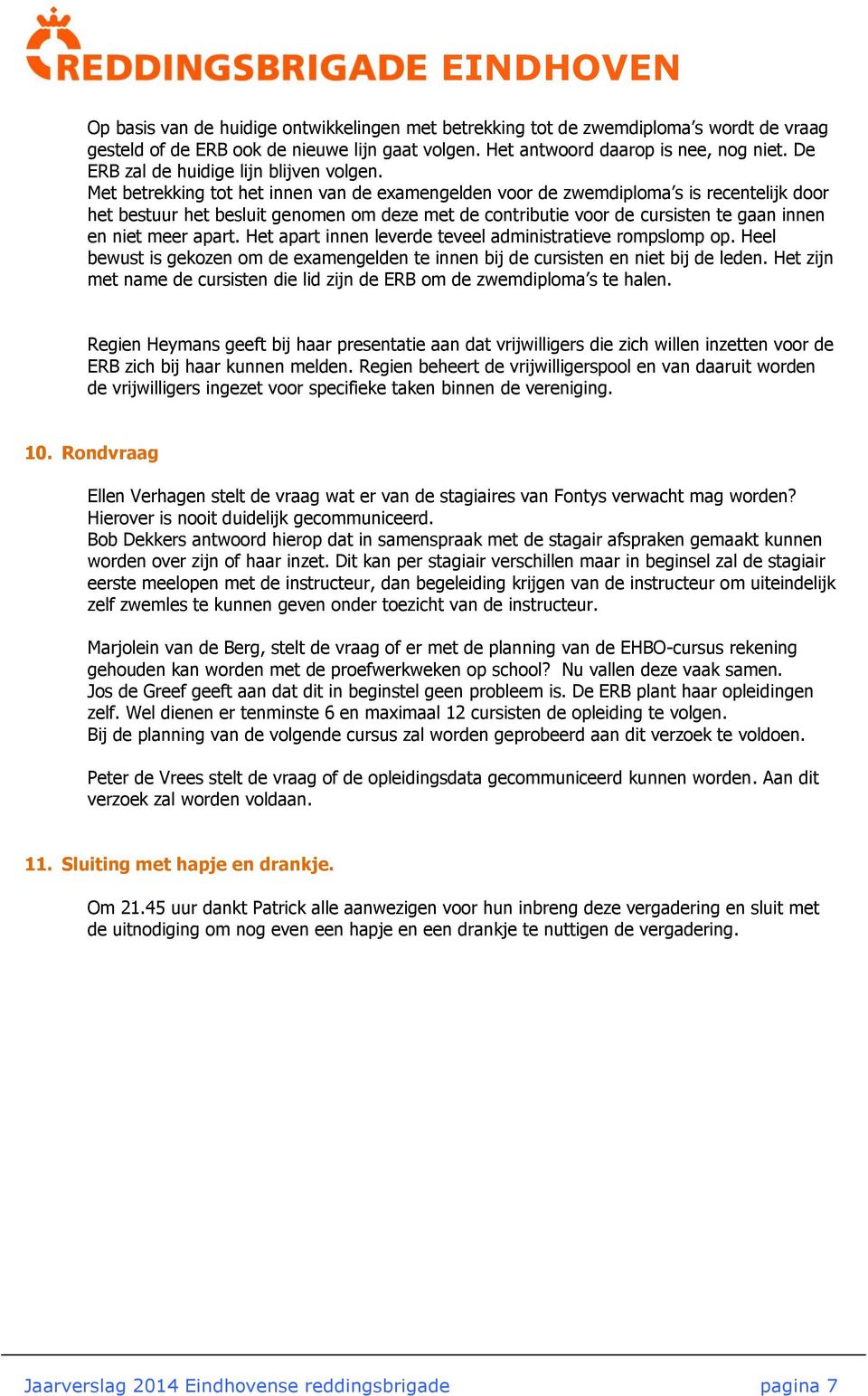 Met betrekking tot het innen van de examengelden voor de zwemdiploma s is recentelijk door het bestuur het besluit genomen om deze met de contributie voor de cursisten te gaan innen en niet meer