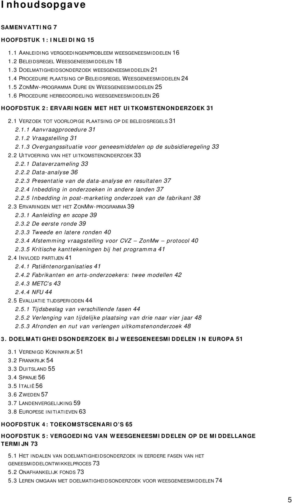 6 PROCEDURE HERBEOORDELING WEESGENEESMIDDELEN 26 HOOFDSTUK 2: ERVARINGEN MET HET UITKOMSTENONDERZOEK 31 2.1 VERZOEK TOT VOORLOPIGE PLAATSING OP DE BELEIDSREGELS 31 2.1.1 Aanvraagprocedure 31 2.1.2 Vraagstelling 31 2.