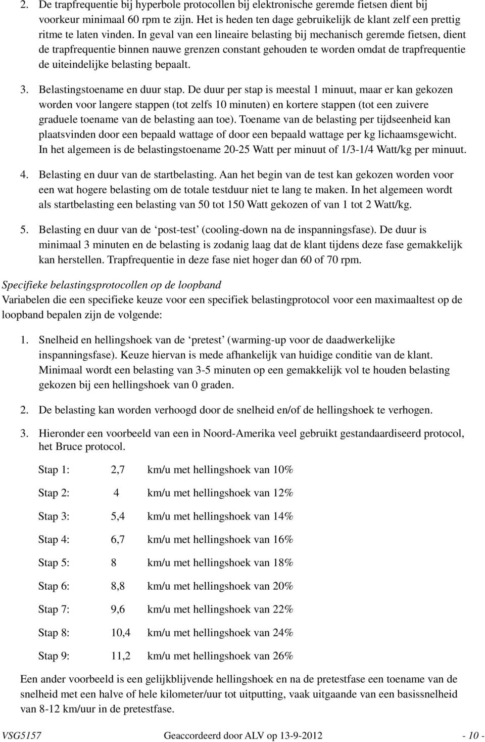 In geval van een lineaire belasting bij mechanisch geremde fietsen, dient de trapfrequentie binnen nauwe grenzen constant gehouden te worden omdat de trapfrequentie de uiteindelijke belasting bepaalt.