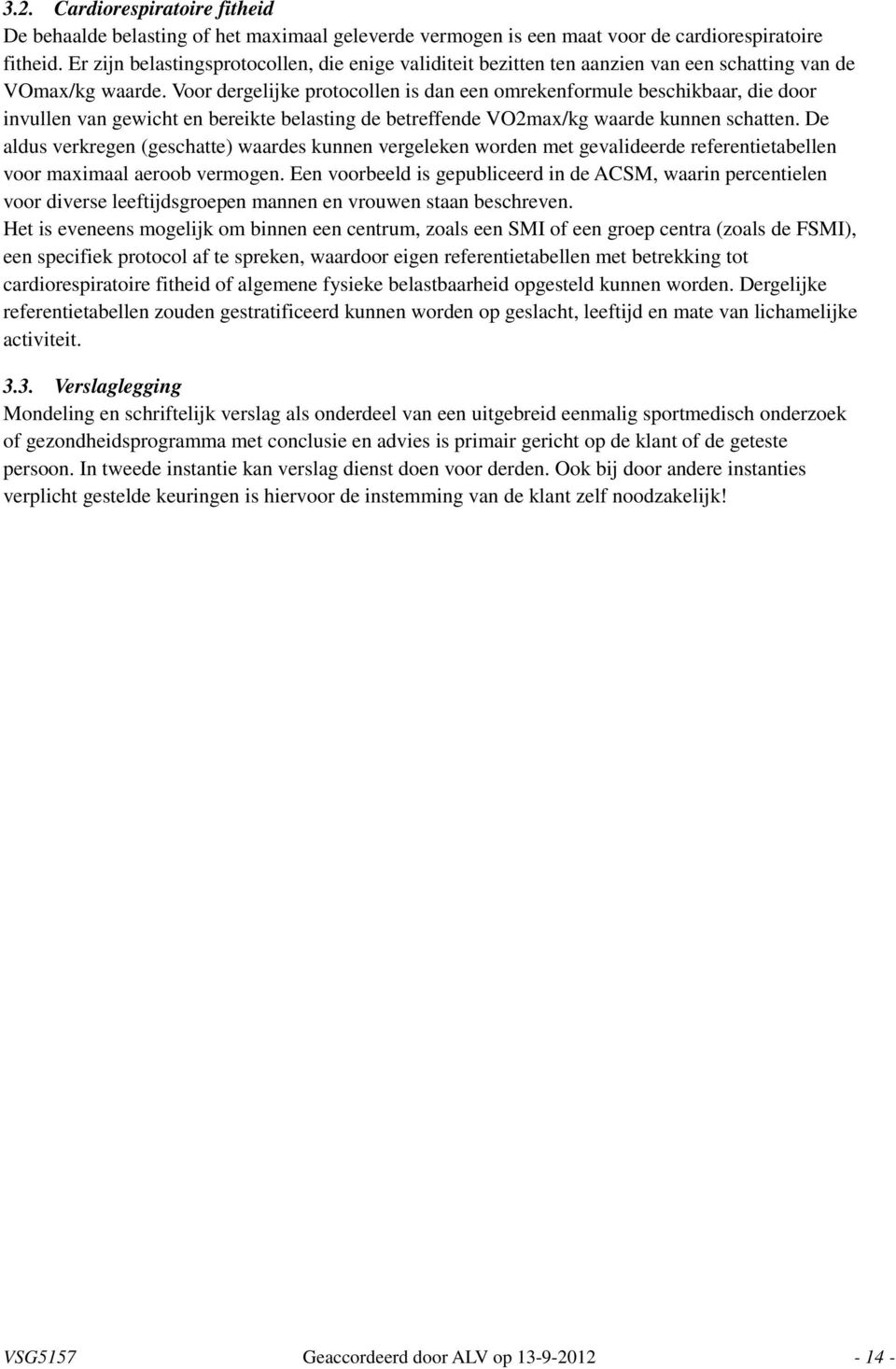 Voor dergelijke protocollen is dan een omrekenformule beschikbaar, die door invullen van gewicht en bereikte belasting de betreffende VO2max/kg waarde kunnen schatten.