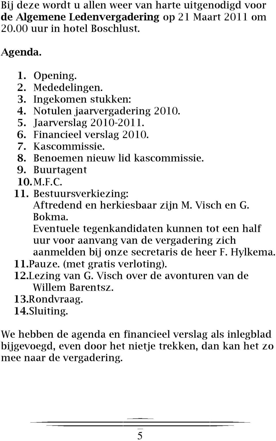 Bestuursverkiezing: Aftredend en herkiesbaar zijn M. Visch en G. Bokma. Eventuele tegenkandidaten kunnen tot een half uur voor aanvang van de vergadering zich aanmelden bij onze secretaris de heer F.