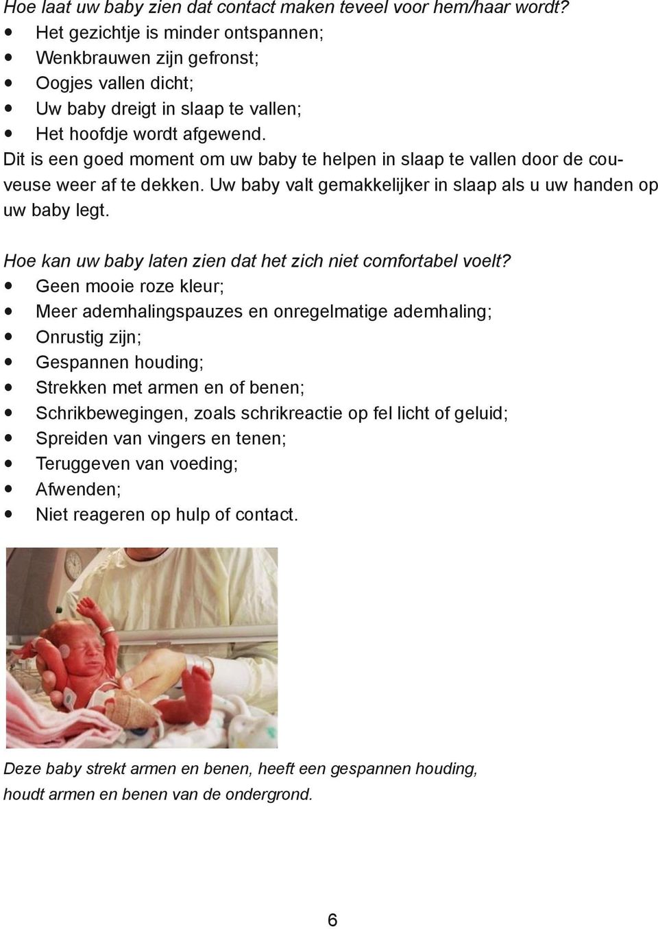 Dit is een goed moment om uw baby te helpen in slaap te vallen door de couveuse weer af te dekken. Uw baby valt gemakkelijker in slaap als u uw handen op uw baby legt.