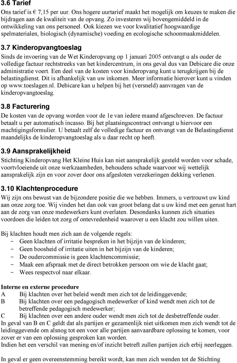 7 Kinderopvangtoeslag Sinds de invoering van de Wet Kinderopvang op 1 januari 2005 ontvangt u als ouder de volledige factuur rechtstreeks van het kindercentrum, in ons geval dus van Debicare die onze