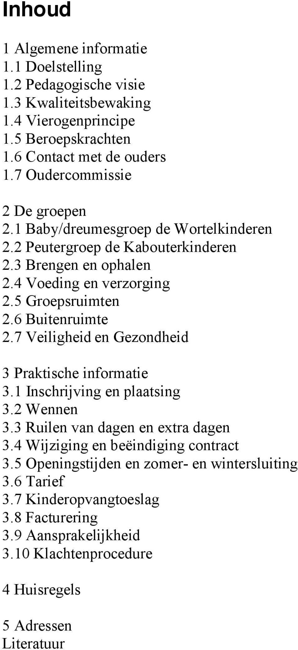 5 Groepsruimten 2.6 Buitenruimte 2.7 Veiligheid en Gezondheid 3 Praktische informatie 3.1 Inschrijving en plaatsing 3.2 Wennen 3.3 Ruilen van dagen en extra dagen 3.