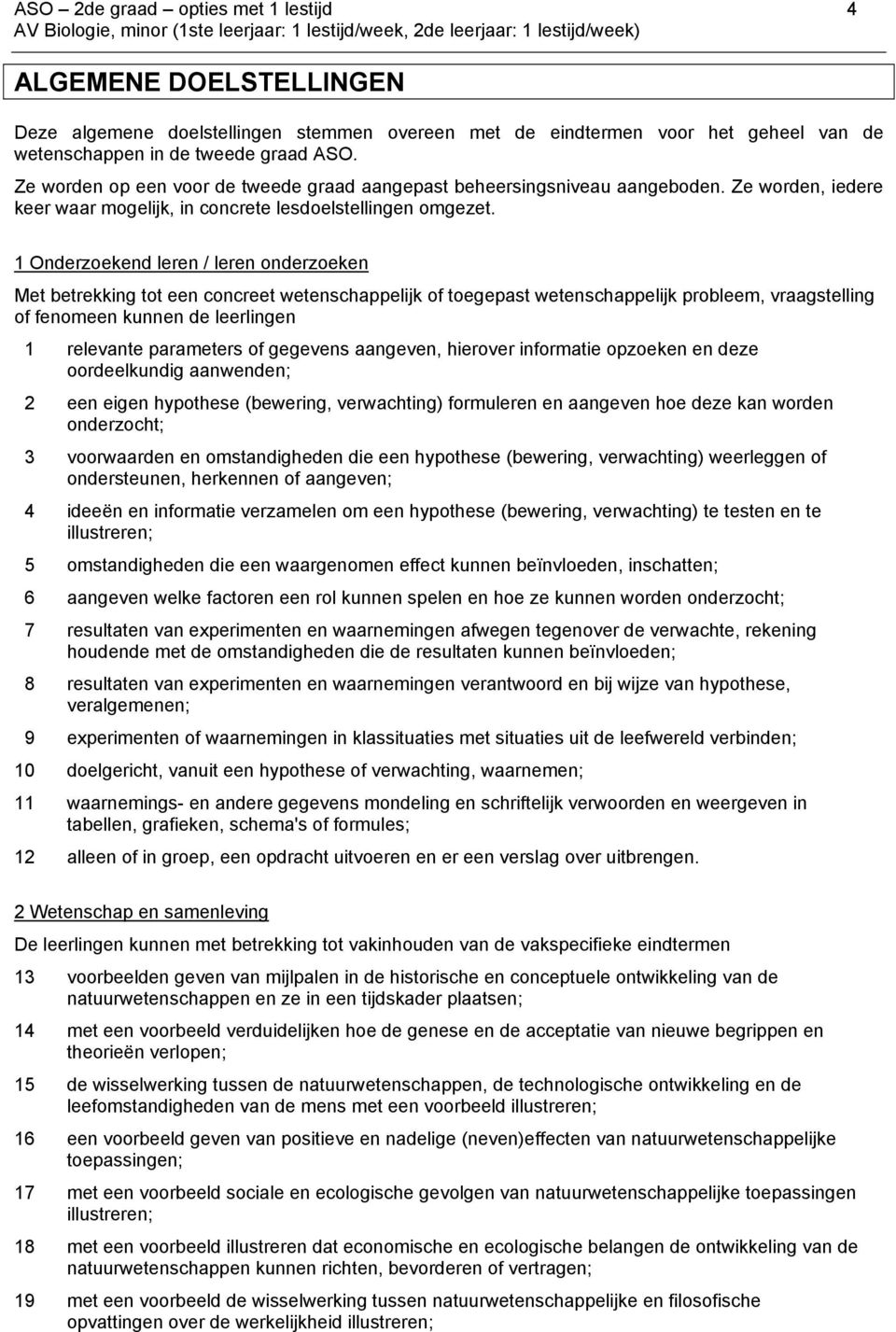 1 Onderzoekend leren / leren onderzoeken Met betrekking tot een concreet wetenschappelijk of toegepast wetenschappelijk probleem, vraagstelling of fenomeen kunnen de leerlingen 1 relevante parameters