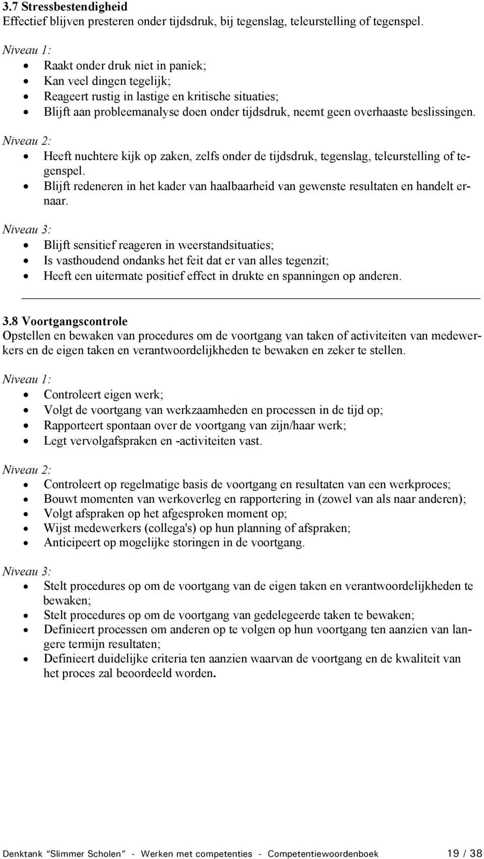 Heeft nuchtere kijk op zaken, zelfs onder de tijdsdruk, tegenslag, teleurstelling of tegenspel. Blijft redeneren in het kader van haalbaarheid van gewenste resultaten en handelt ernaar.