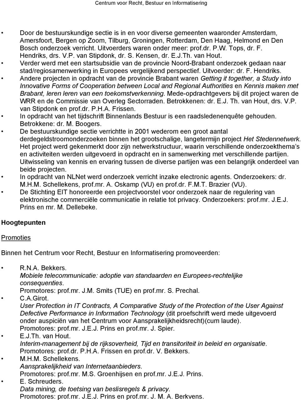 Verder werd met een startsubsidie van de provincie Noord-Brabant onderzoek gedaan naar stad/regiosamenwerking in Europees vergelijkend perspectief. Uitvoerder: dr. F. Hendriks.